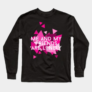 Me and My Friends are Lonely Long Sleeve T-Shirt